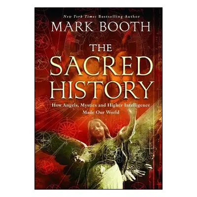 "The Sacred History: How Angels, Mystics and Higher Intelligence Made Our World" - "" ("Booth Ma