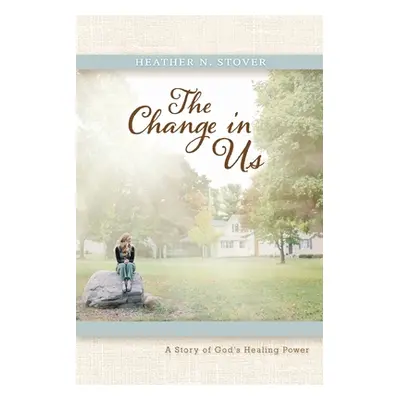 "The Change in Us: A Story of God's Healing Power" - "" ("Stover Heather N.")