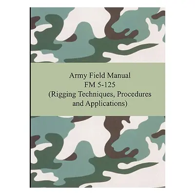 "Army Field Manual FM 5-125 (Rigging Techniques, Procedures and Applications)" - "" ("The United