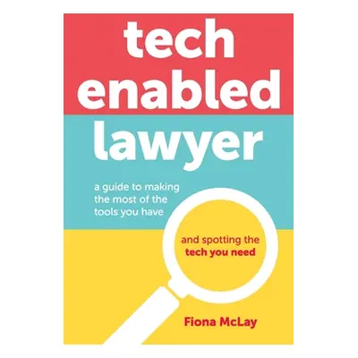 "Tech Enabled Lawyer: A guide to making the most of the tools you have and spotting the tech you