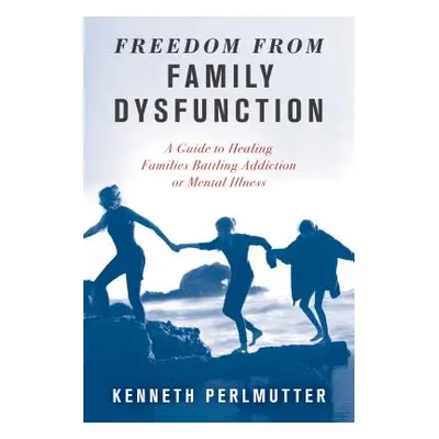 "Freedom from Family Dysfunction: A Guide to Healing Families Battling Addiction or Mental Illne