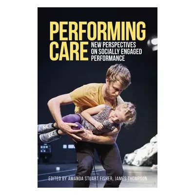 "Performing Care: New Perspectives on Socially Engaged Performance" - "" ("Fisher Amanda Stuart"