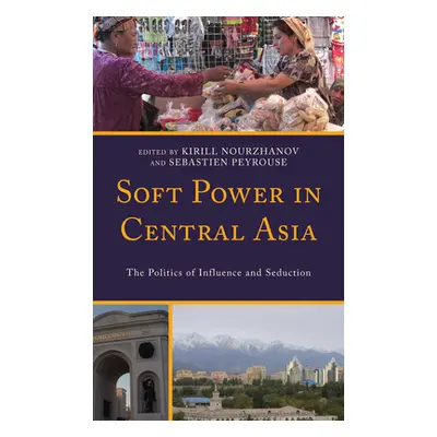 "Soft Power in Central Asia: The Politics of Influence and Seduction" - "" ("Nourzhanov Kirill")