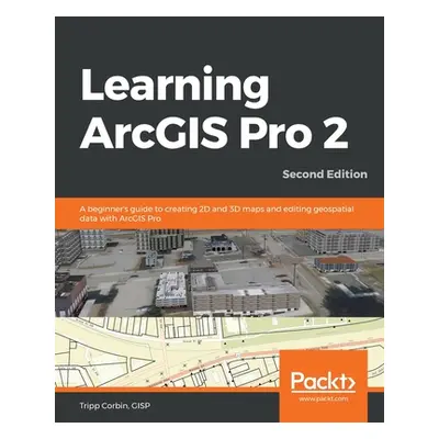 "Learning ArcGIS Pro 2 - Second Edition: A beginner's guide to creating 2D and 3D maps and editi