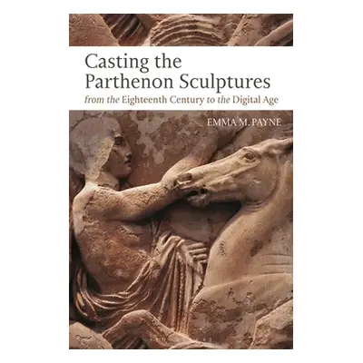 "Casting the Parthenon Sculptures from the Eighteenth Century to the Digital Age" - "" ("Payne E