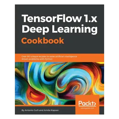 "TensorFlow 1.x Deep Learning Cookbook" - "" ("Gulli Antonio")