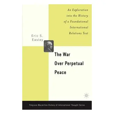 "The War Over Perpetual Peace: An Exploration Into the History of a Foundational International R