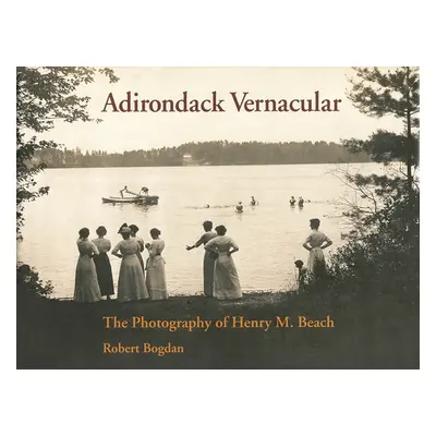 "Adirondack Vernacular: The Photography of Henry M. Beach" - "" ("Bogdan Robert")