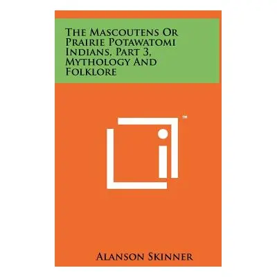 "The Mascoutens Or Prairie Potawatomi Indians, Part 3, Mythology And Folklore" - "" ("Skinner Al