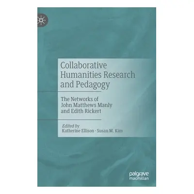 "Collaborative Humanities Research and Pedagogy: The Networks of John Matthews Manly and Edith R