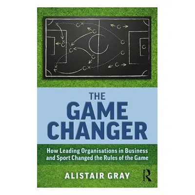 "Game Changer" - "How Leading Organisations in Business and Sport Changed the Rules of the Game"