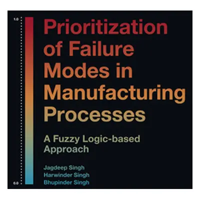 "Prioritization of Failure Modes in Manufacturing Processes: A Fuzzy Logic-Based Approach" - "" 