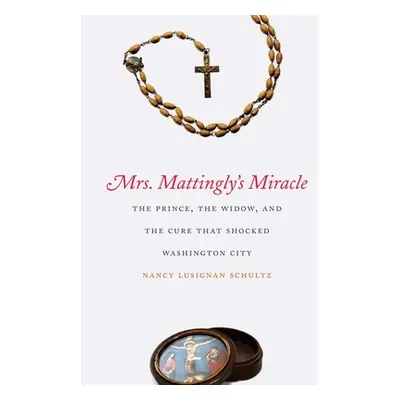 "Mrs. Mattingly's Miracle: The Prince, the Widow, and the Cure That Shocked Washington City" - "