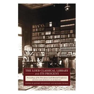 "The Loeb Classical Library and Its Progeny: Proceedings of the First James Loeb Biennial Confer