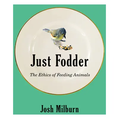 "Just Fodder: The Ethics of Feeding Animals" - "" ("Milburn Josh")