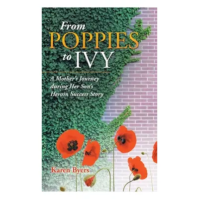 "From Poppies to Ivy: A Mother's Journey During Her Son's Heroin Success Story" - "" ("Byers Kar