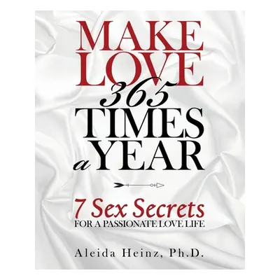 "Make Love 365 Times a Year: 7 Sex Secrets for a Passionate Love Life" - "" ("Heinz Aleida")