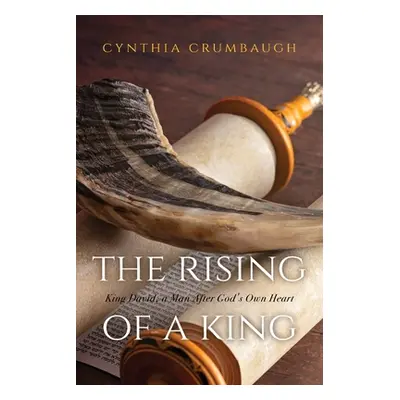 "The Rising of a King: King David, a Man After God's Own Heart" - "" ("Crumbaugh Cynthia")