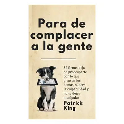 "Para de complacer a la gente: S firme, deja de preocuparte por lo que piensen los dems, supera 