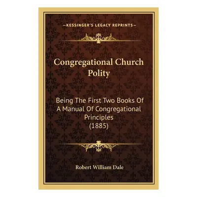 "Congregational Church Polity: Being the First Two Books of a Manual of Congregational Principle