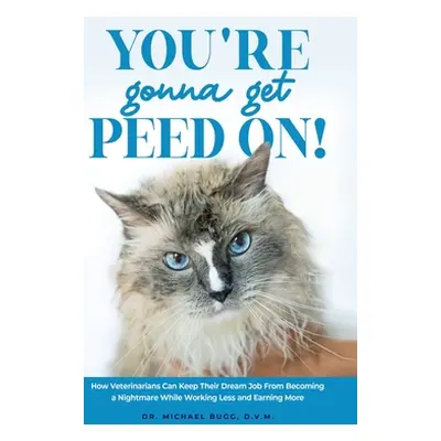 "You're Gonna Get Peed On!: How Veterinarians Can Keep Their Dream Job from Becoming a Nightmare