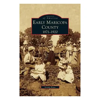 "Early Maricopa County: 1871-1920" - "" ("Rowe Jeremy")