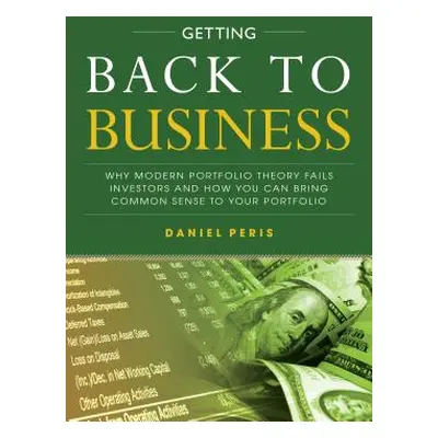 "Getting Back to Business: Why Modern Portfolio Theory Fails Investors and How You Can Bring Com