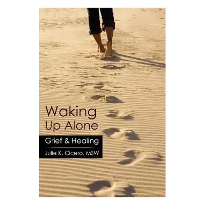 "Waking Up Alone: Grief & Healing" - "" ("Cicero Msw Julie K.")