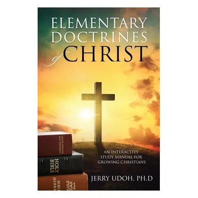 "Elementary Doctrines of Christ: An Interactive Study Manual for Growing Christians" - "" ("Udoh