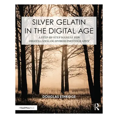 "Silver Gelatin in the Digital Age: A Step-By-Step Manual for Digital/Analog Hybrid Photography"