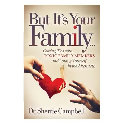 "But It's Your Family...: Cutting Ties with Toxic Family Members and Loving Yourself in the Afte