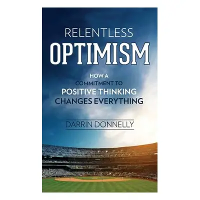 "Relentless Optimism: How a Commitment to Positive Thinking Changes Everything" - "" ("Donnelly 