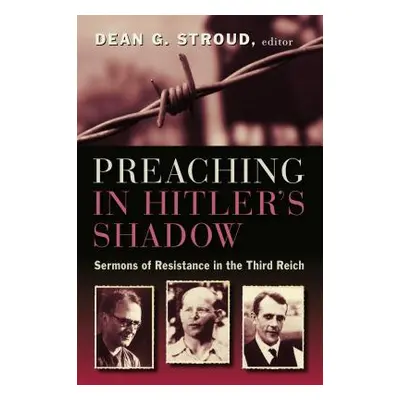 "Preaching in Hitler's Shadow: Sermons of Resistance in the Third Reich" - "" ("Stroud Dean G.")