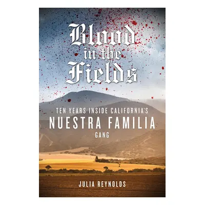 "Blood in the Fields: Ten Years Inside California's Nuestra Familia Gang" - "" ("Reynolds Julia"