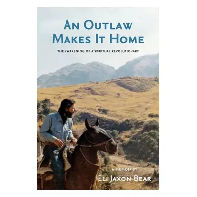 "An Outlaw Makes It Home: The Awakening of a Spiritual Revolutionary" - "" ("Jaxon-Bear Eli")