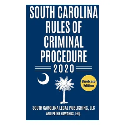 "South Carolina Rules of Criminal Procedure: Complete Rules in Effect as of January 1, 2020" - "