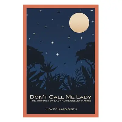 "Don't Call Me Lady: The Journey of Lady Alice Seeley Harris" - "" ("Smith Judy Pollard")