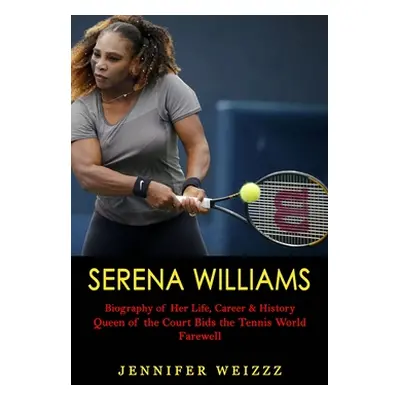 "Serena Williams: Biography of Her Life, Career & History (Queen of the Court Bids the Tennis Wo