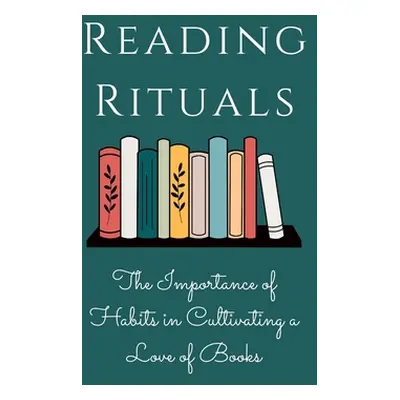 "Reading Rituals: The Importance of Habits in Cultivating a Love of Books" - "" ("Russell Luke P