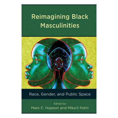 "Reimagining Black Masculinities: Race, Gender, and Public Space" - "" ("Hopson Mark C.")