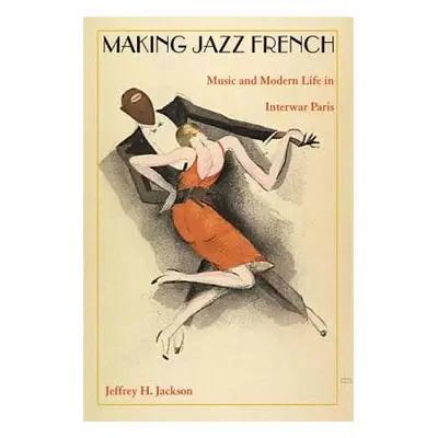 "Making Jazz French: Music and Modern Life in Interwar Paris" - "" ("Jackson Jeffrey H.")