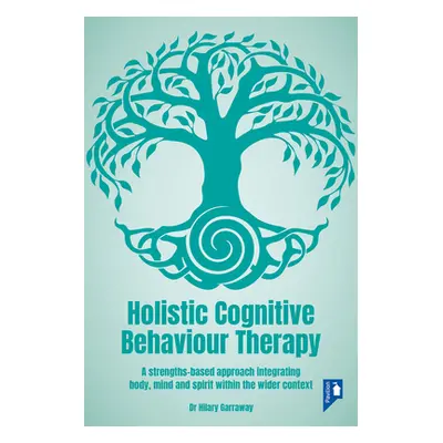 "Holistic Cognitive Behaviour Therapy: A Strengths-Based Approach Integrating Body, Mind and Spi