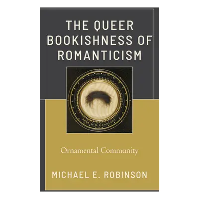 "The Queer Bookishness of Romanticism: Ornamental Community" - "" ("Robinson Michael E.")