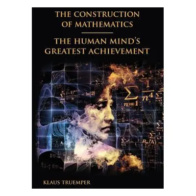 "The Construction of Mathematics: The Human Mind's Greatest Achievement" - "" ("Truemper Klaus")