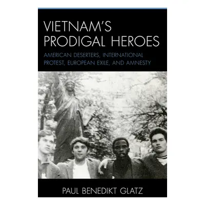 "Vietnam's Prodigal Heroes: American Deserters, International Protest, European Exile, and Amnes