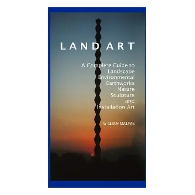 "Land Art: A Complete Guide to Landscape, Environmental, Earthworks, Nature, Sculpture and Insta