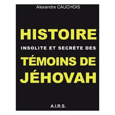 "Histoire insolite et secrte des Tmoins de Jhovah" - "" ("Cauchois Alexandre")