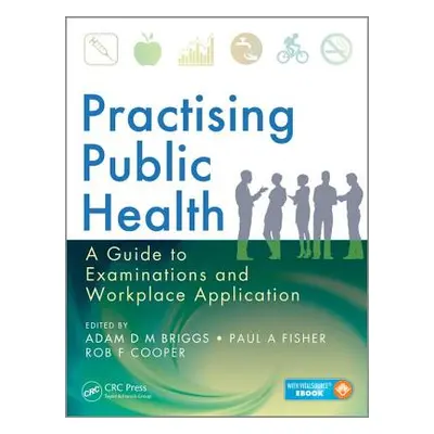 "Practising Public Health: A Guide to Examinations and Workplace Application" - "" ("Briggs Adam