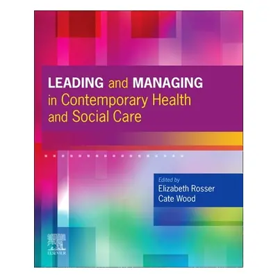 "Leading and Managing in Contemporary Health and Social Care" - "" ("Rosser Elizabeth Anne")