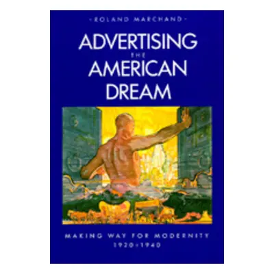 "Advertising the American Dream: Making Way for Modernity, 1920-1940" - "" ("Marchand Roland")